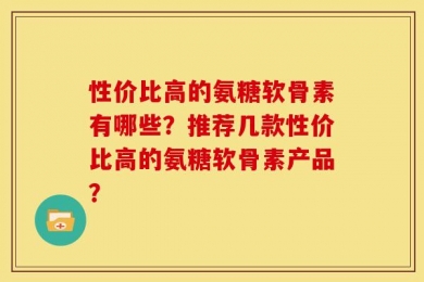 性价比高的氨糖软骨素有哪些？推荐几款性价比高的氨糖软骨素产品？