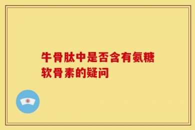 牛骨肽中是否含有氨糖软骨素的疑问