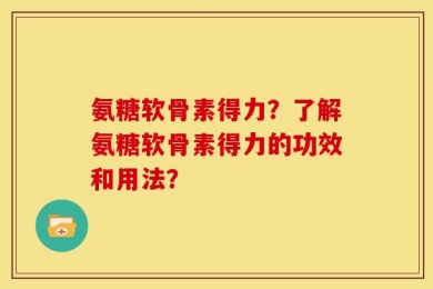 氨糖软骨素得力？了解氨糖软骨素得力的功效和用法？