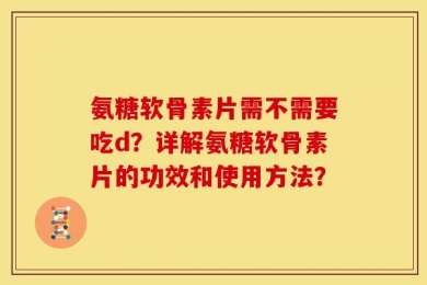 氨糖软骨素片需不需要吃d？详解氨糖软骨素片的功效和使用方法？