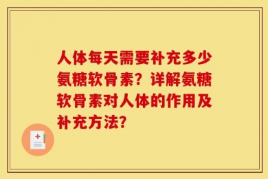 人体每天需要补充多少氨糖软骨素？详解氨糖软骨素对人体的作用及补充方法？