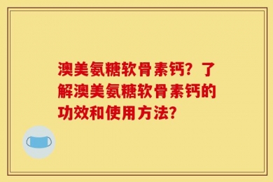 澳美氨糖软骨素钙？了解澳美氨糖软骨素钙的功效和使用方法？