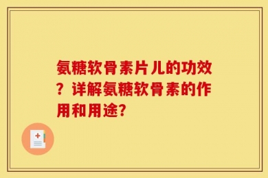 氨糖软骨素片儿的功效？详解氨糖软骨素的作用和用途？