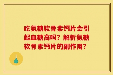 吃氨糖软骨素钙片会引起血糖高吗？解析氨糖软骨素钙片的副作用？