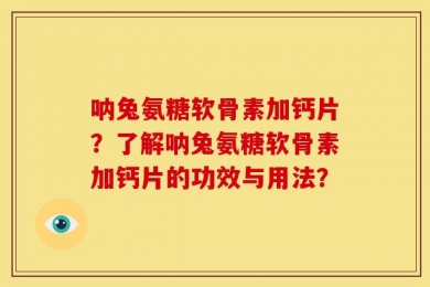 呐兔氨糖软骨素加钙片？了解呐兔氨糖软骨素加钙片的功效与用法？