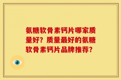 氨糖软骨素钙片哪家质量好？质量最好的氨糖软骨素钙片品牌推荐？