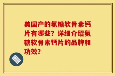 美国产的氨糖软骨素钙片有哪些？详细介绍氨糖软骨素钙片的品牌和功效？