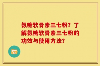 氨糖软骨素三七粉？了解氨糖软骨素三七粉的功效与使用方法？