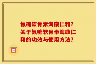氨糖软骨素海康仁和？关于氨糖软骨素海康仁和的功效与使用方法？