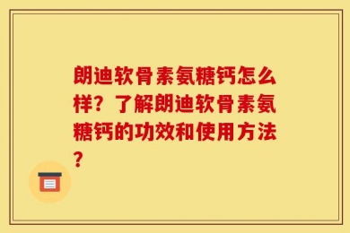 朗迪软骨素氨糖钙怎么样？了解朗迪软骨素氨糖钙的功效和使用方法？