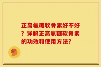 正高氨糖软骨素好不好？详解正高氨糖软骨素的功效和使用方法？