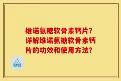 维诺氨糖软骨素钙片？详解维诺氨糖软骨素钙片的功效和使用方法？
