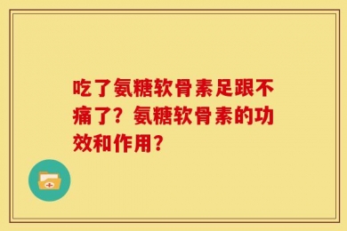 吃了氨糖软骨素足跟不痛了？氨糖软骨素的功效和作用？