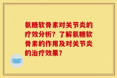 氨糖软骨素对关节炎的疗效分析？了解氨糖软骨素的作用及对关节炎的治疗效果？