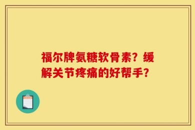 福尔牌氨糖软骨素？缓解关节疼痛的好帮手？