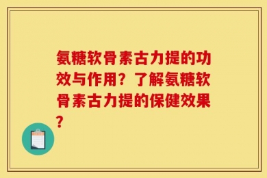 氨糖软骨素古力提的功效与作用？了解氨糖软骨素古力提的保健效果？