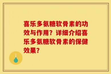 喜乐多氨糖软骨素的功效与作用？详细介绍喜乐多氨糖软骨素的保健效果？