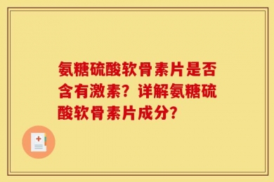 氨糖硫酸软骨素片是否含有激素？详解氨糖硫酸软骨素片成分？