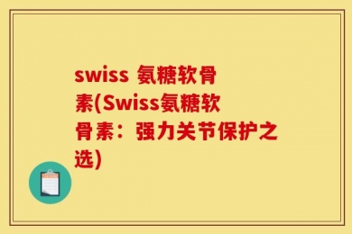 swiss 氨糖软骨素(Swiss氨糖软骨素：强力关节保护之选)