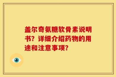 盖尔奇氨糖软骨素说明书？详细介绍药物的用途和注意事项？