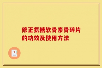 修正氨糖软骨素骨碎片的功效及使用方法