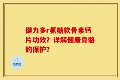 健力多r氨糖软骨素钙片功效？详解健康骨骼的保护？