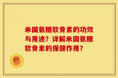 米国氨糖软骨素的功效与用途？详解米国氨糖软骨素的保健作用？