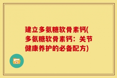 建立多氨糖软骨素钙(多氨糖软骨素钙：关节健康养护的必备配方)