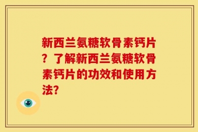 新西兰氨糖软骨素钙片？了解新西兰氨糖软骨素钙片的功效和使用方法？