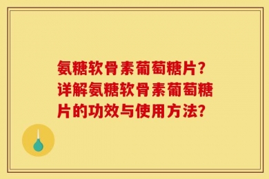 氨糖软骨素葡萄糖片？详解氨糖软骨素葡萄糖片的功效与使用方法？