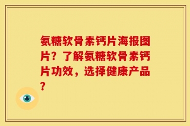 氨糖软骨素钙片海报图片？了解氨糖软骨素钙片功效，选择健康产品？