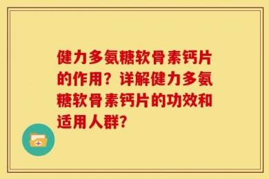 健力多氨糖软骨素钙片的作用？详解健力多氨糖软骨素钙片的功效和适用人群？