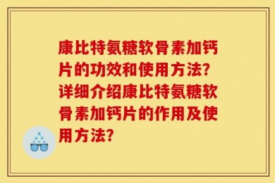 康比特氨糖软骨素加钙片的功效和使用方法？详细介绍康比特氨糖软骨素加钙片的作用及使用方法？
