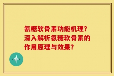 氨糖软骨素功能机理？深入解析氨糖软骨素的作用原理与效果？