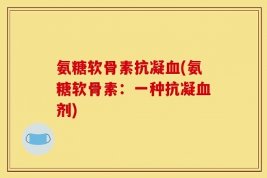 氨糖软骨素抗凝血(氨糖软骨素：一种抗凝血剂)