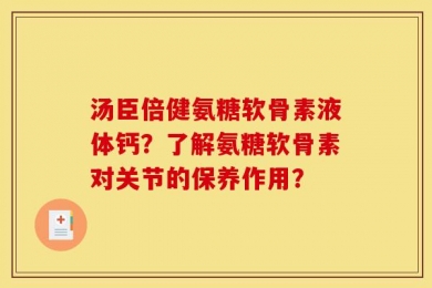 汤臣倍健氨糖软骨素液体钙？了解氨糖软骨素对关节的保养作用？