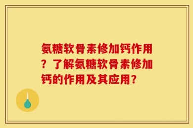 氨糖软骨素修加钙作用？了解氨糖软骨素修加钙的作用及其应用？
