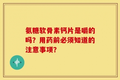 氨糖软骨素钙片是嚼的吗？用药前必须知道的注意事项？
