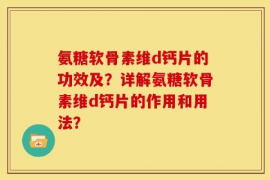 氨糖软骨素维d钙片的功效及？详解氨糖软骨素维d钙片的作用和用法？