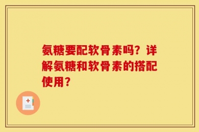 氨糖要配软骨素吗？详解氨糖和软骨素的搭配使用？