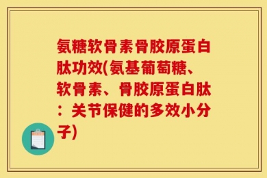 氨糖软骨素骨胶原蛋白肽功效(氨基葡萄糖、软骨素、骨胶原蛋白肽：关节保健的多效小分子)