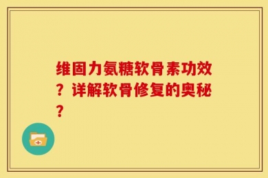 维固力氨糖软骨素功效？详解软骨修复的奥秘？