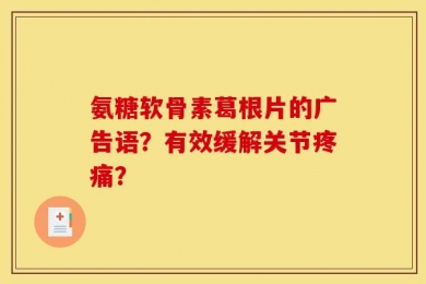 氨糖软骨素葛根片的广告语？有效缓解关节疼痛？