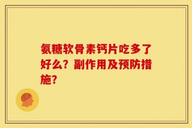 氨糖软骨素钙片吃多了好么？副作用及预防措施？