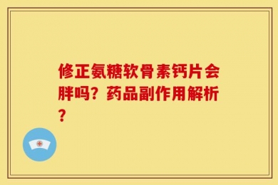 修正氨糖软骨素钙片会胖吗？药品副作用解析？