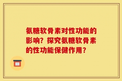 氨糖软骨素对性功能的影响？探究氨糖软骨素的性功能保健作用？