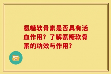 氨糖软骨素是否具有活血作用？了解氨糖软骨素的功效与作用？