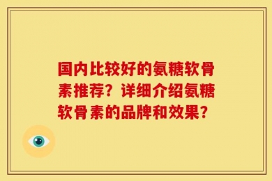 国内比较好的氨糖软骨素推荐？详细介绍氨糖软骨素的品牌和效果？