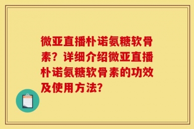 微亚直播朴诺氨糖软骨素？详细介绍微亚直播朴诺氨糖软骨素的功效及使用方法？
