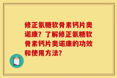 修正氨糖软骨素钙片奥诺康？了解修正氨糖软骨素钙片奥诺康的功效和使用方法？